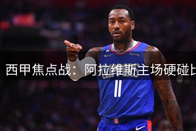 西甲焦点战：阿拉维斯主场硬碰比利亚雷亚尔